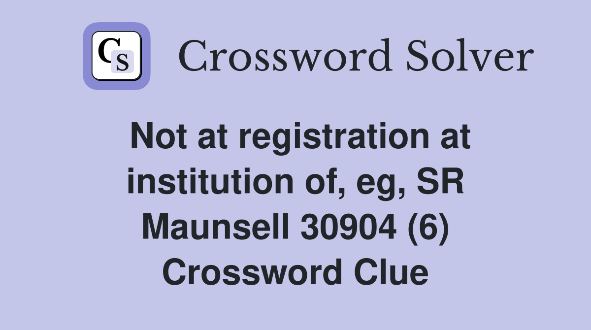 Not at registration at institution of, eg, SR Maunsell 30904 (6) Crossword Clue