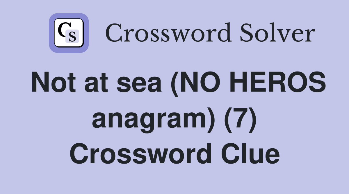 Not at sea (NO HEROS anagram) (7) Crossword Clue