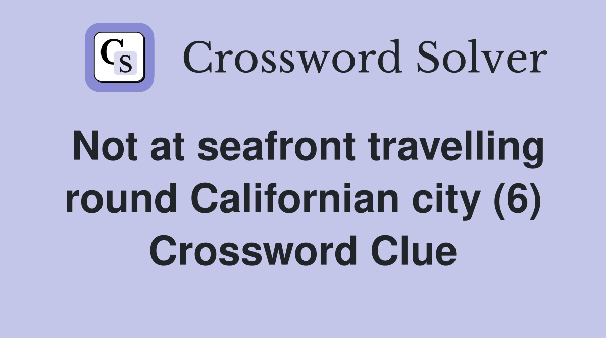 Not at seafront travelling round Californian city (6) Crossword Clue
