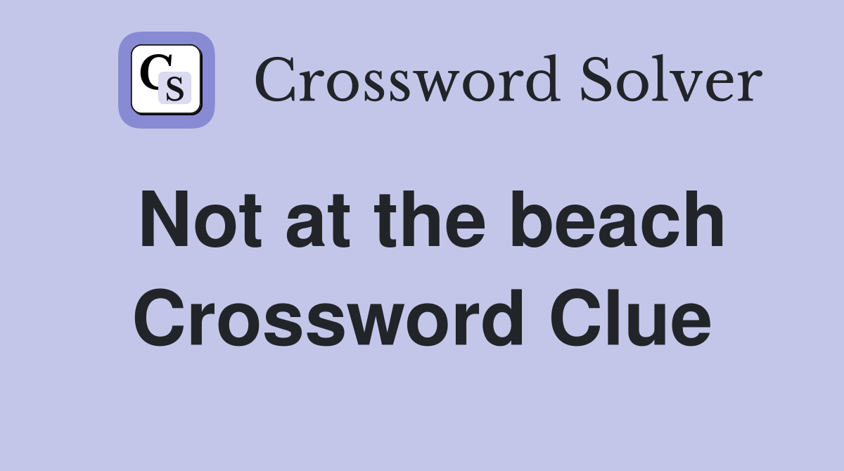 Not at the beach Crossword Clue