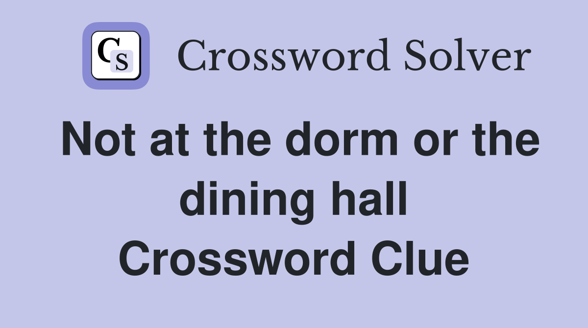 Not at the dorm or the dining hall Crossword Clue