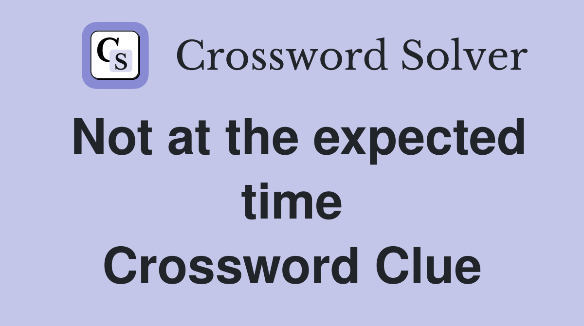 Not at the expected time Crossword Clue