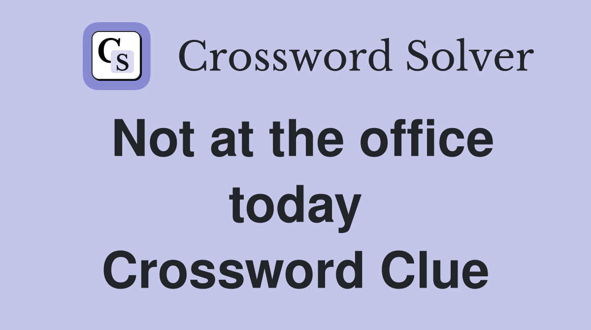 Not at the office today Crossword Clue