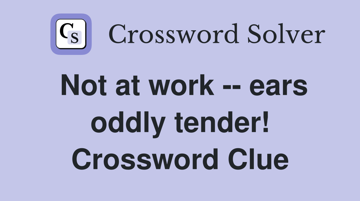 Not at work -- ears oddly tender! Crossword Clue
