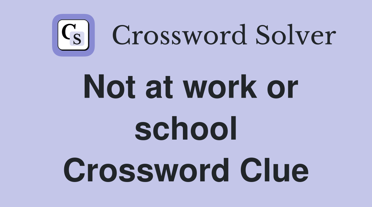 Not at work or school Crossword Clue