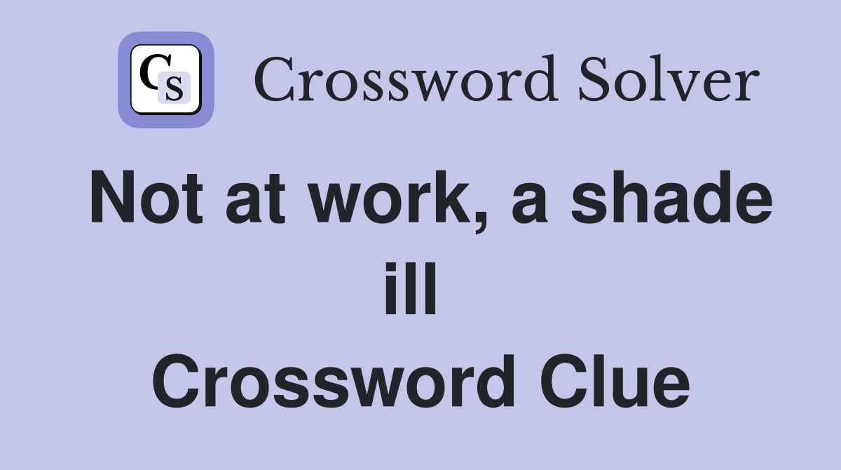 Not at work, a shade ill  Crossword Clue