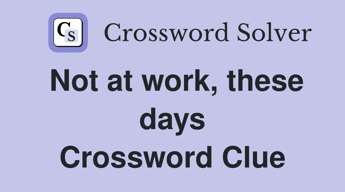 Not at work, these days Crossword Clue
