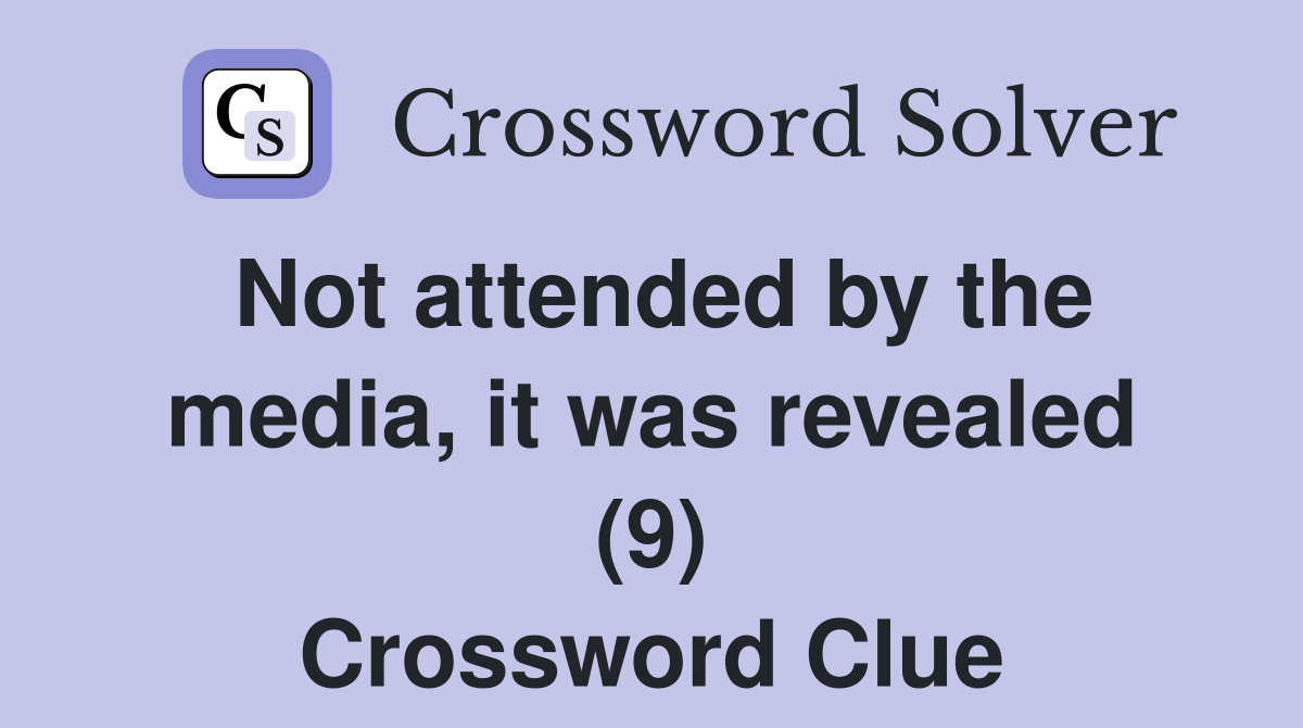 Not attended by the media, it was revealed (9) Crossword Clue