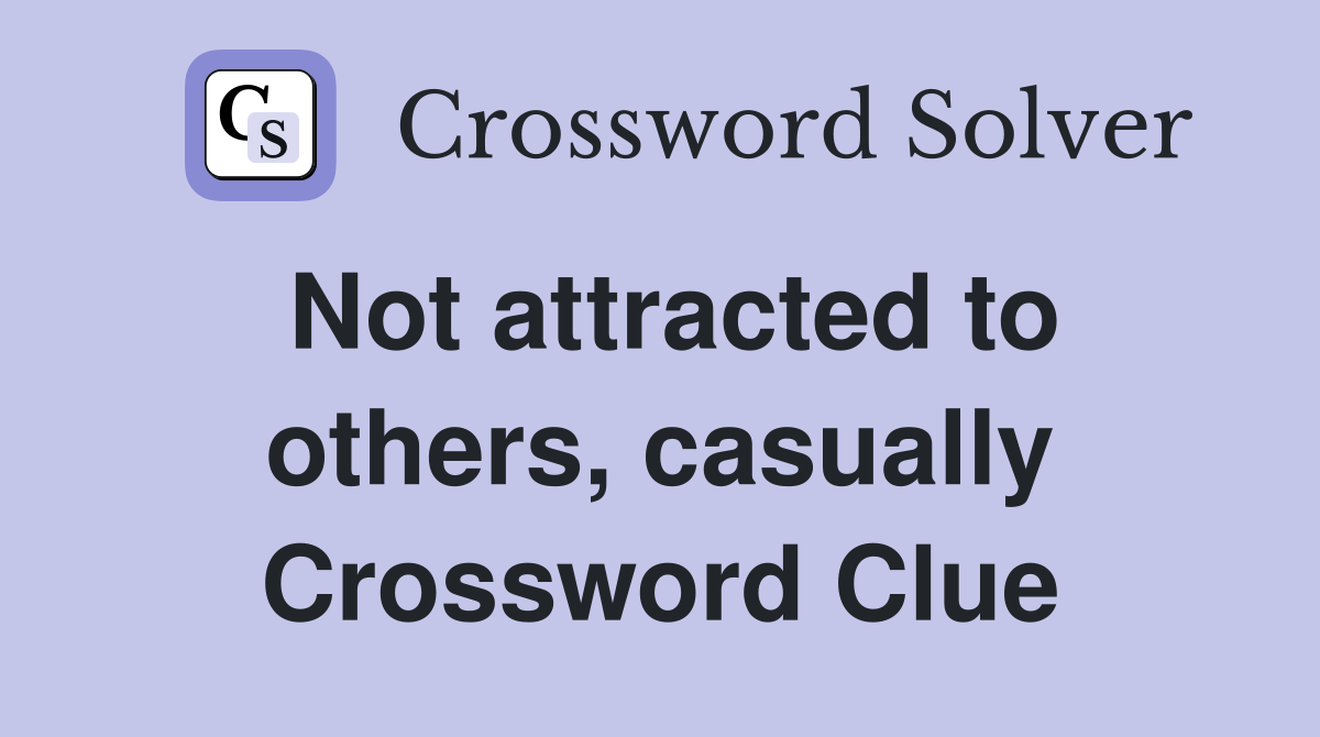 Not attracted to others, casually Crossword Clue