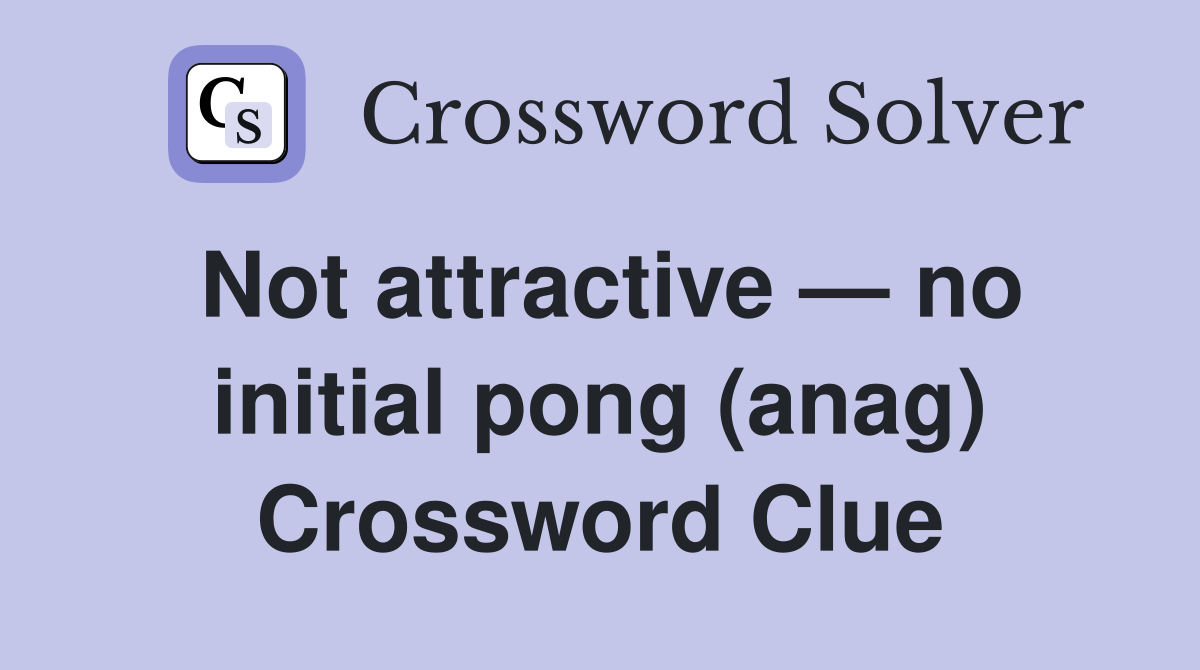Not attractive — no initial pong (anag) Crossword Clue