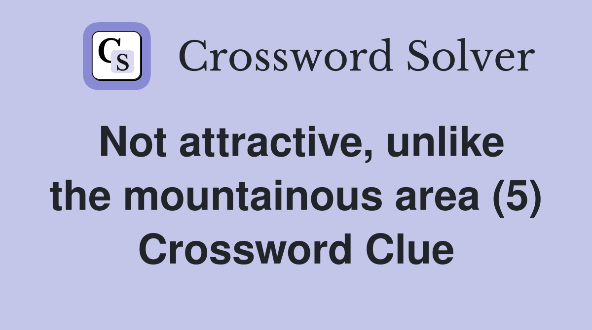 Not attractive, unlike the mountainous area (5) Crossword Clue