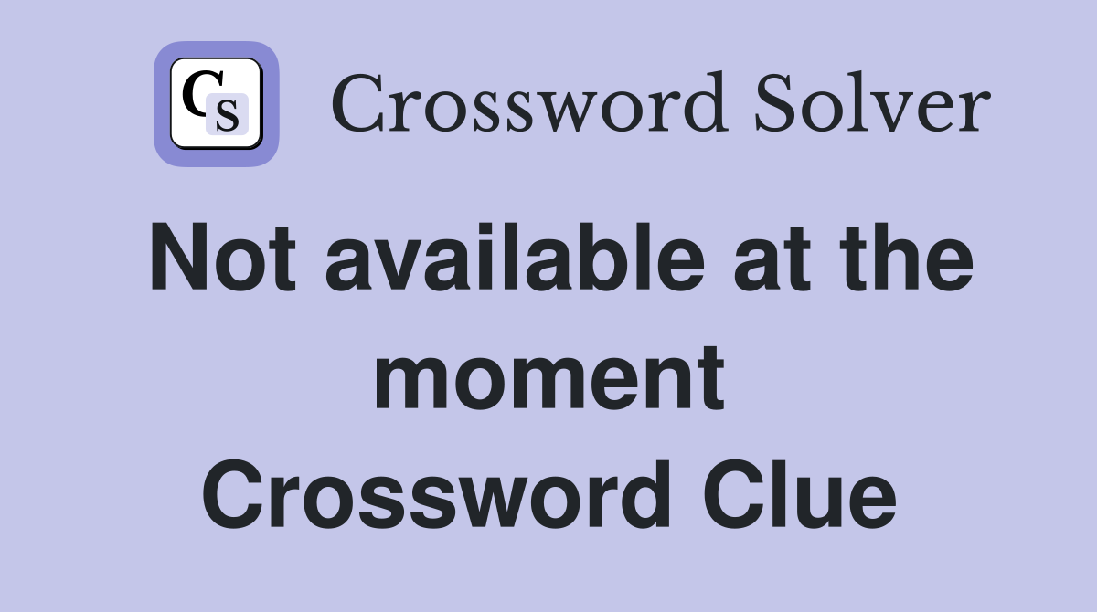 Not available at the moment Crossword Clue