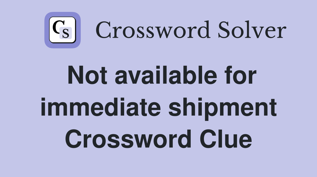 Not available for immediate shipment Crossword Clue