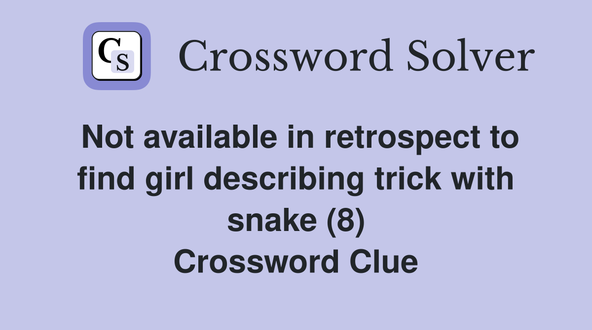 Not available in retrospect to find girl describing trick with snake (8) Crossword Clue