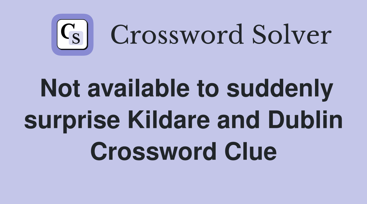 Not available to suddenly surprise Kildare and Dublin Crossword Clue