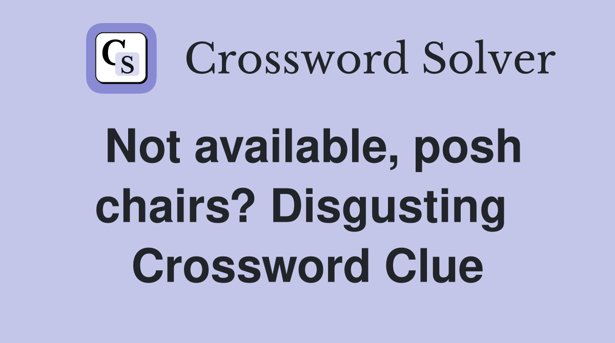 Not available, posh chairs? Disgusting  Crossword Clue