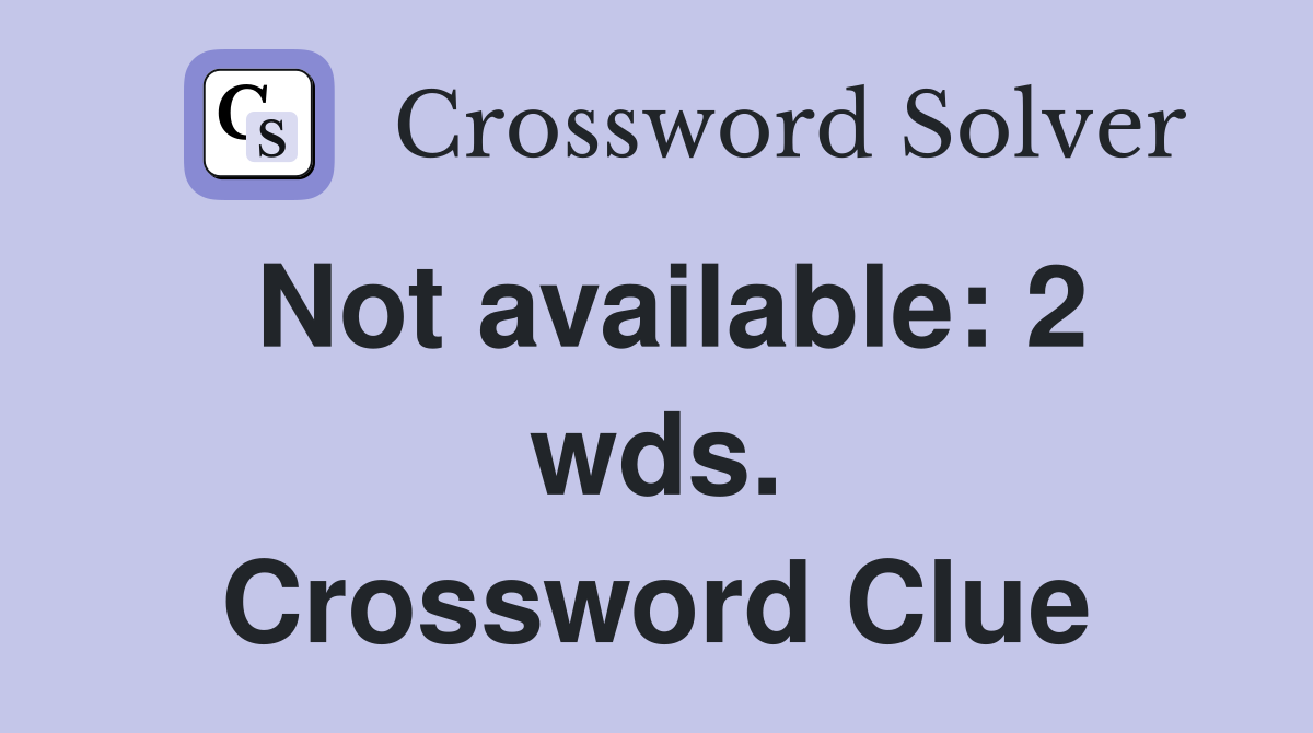 Not available: 2 wds. Crossword Clue