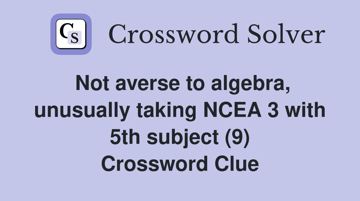 Not averse to algebra, unusually taking NCEA 3 with 5th subject (9) Crossword Clue
