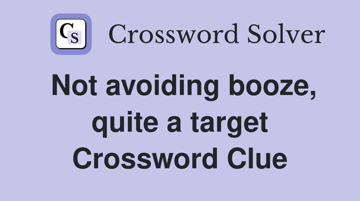 Not avoiding booze, quite a target Crossword Clue