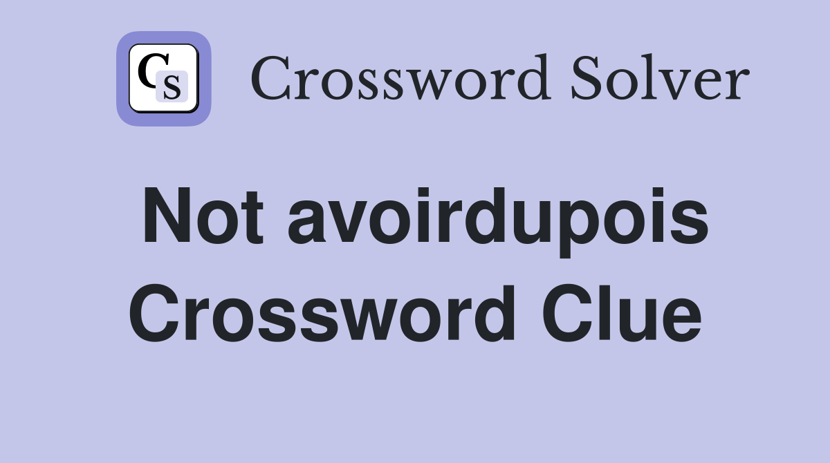 Not avoirdupois Crossword Clue