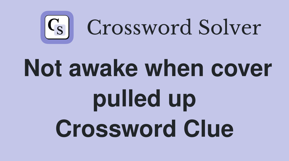 Not awake when cover pulled up Crossword Clue