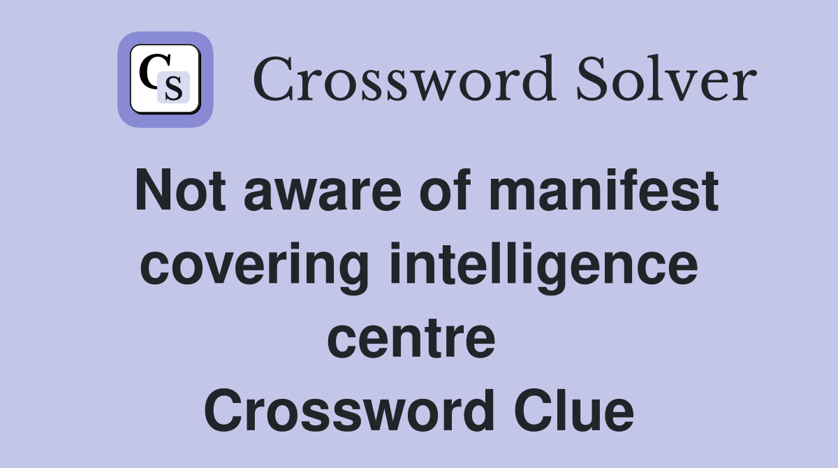 Not aware of manifest covering intelligence centre  Crossword Clue