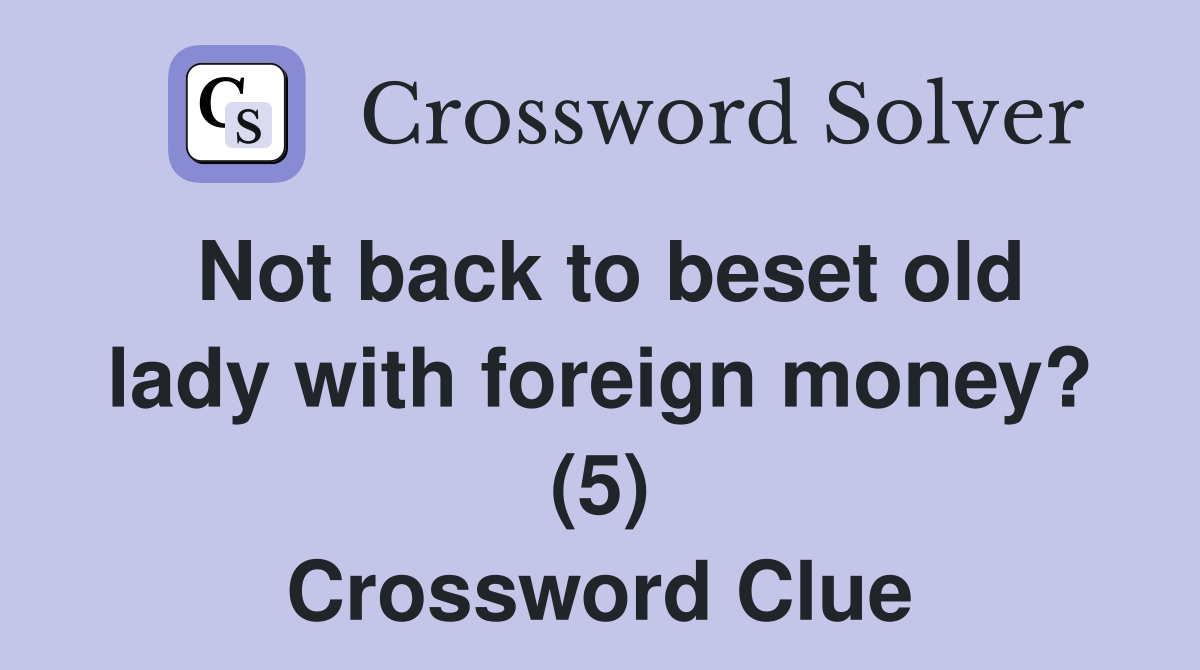 Not back to beset old lady with foreign money? (5) Crossword Clue