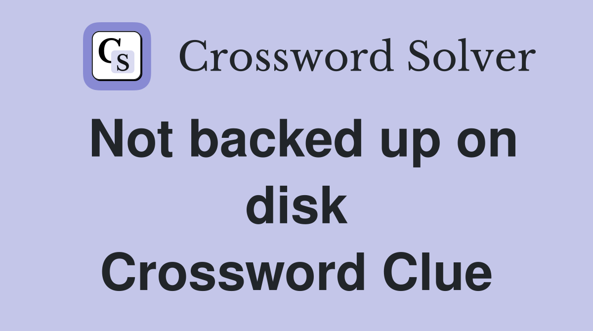 Not backed up on disk Crossword Clue