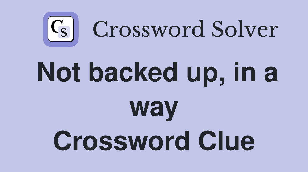 Not backed up, in a way Crossword Clue
