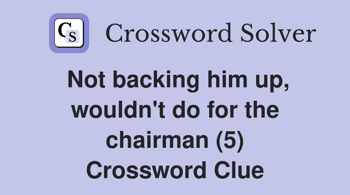 Not backing him up, wouldn't do for the chairman (5) Crossword Clue