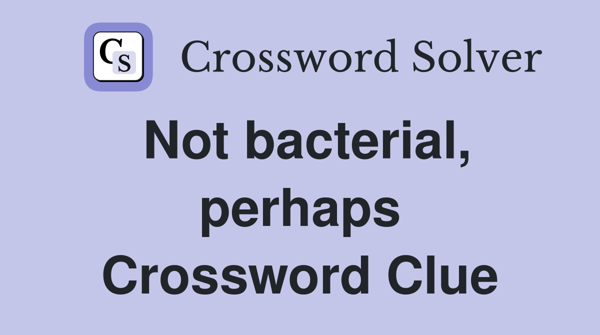 Not bacterial, perhaps Crossword Clue