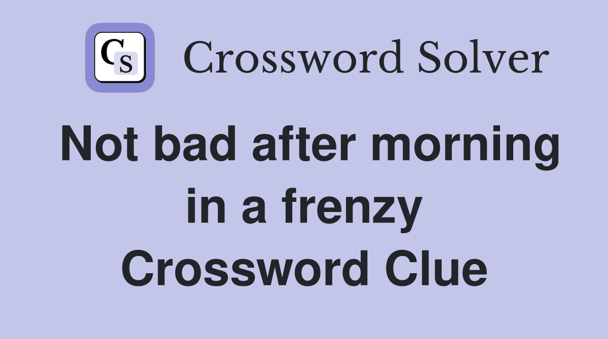 Not bad after morning in a frenzy Crossword Clue
