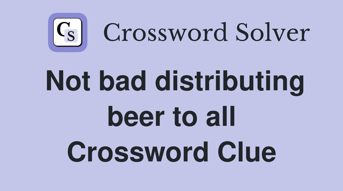 Not bad distributing beer to all Crossword Clue