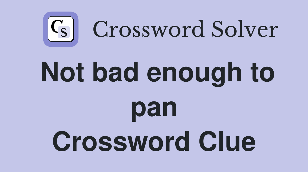 Not bad enough to pan Crossword Clue
