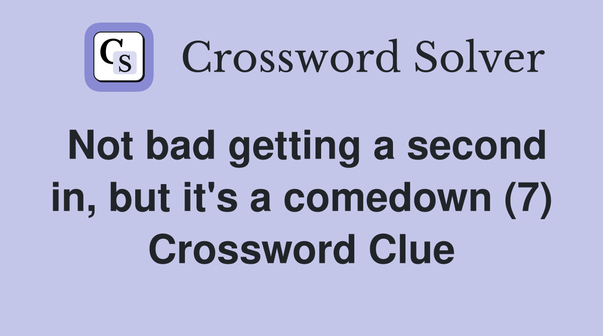 Not bad getting a second in, but it's a comedown (7) Crossword Clue