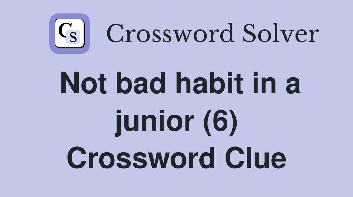 Not bad habit in a junior (6) Crossword Clue