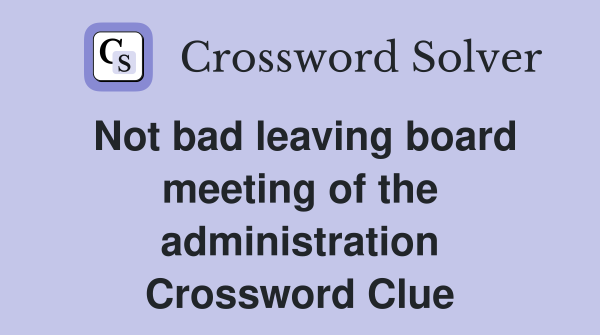 Not bad leaving board meeting of the administration Crossword Clue