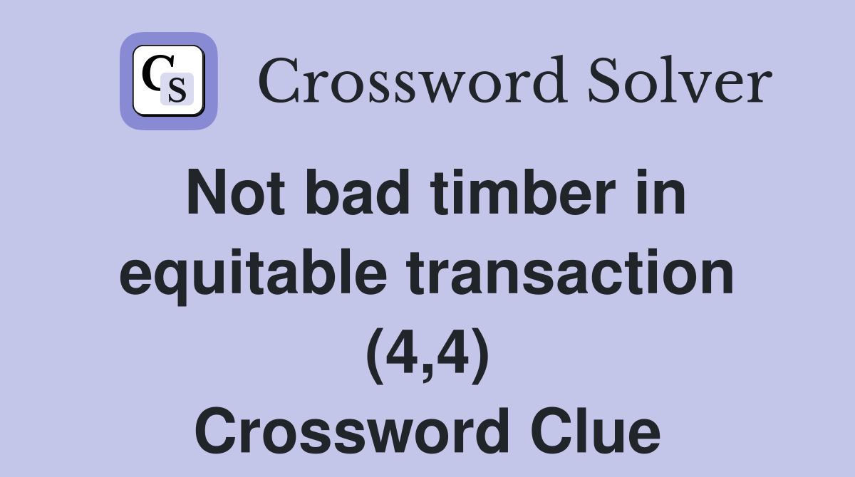 Not bad timber in equitable transaction (4,4) Crossword Clue