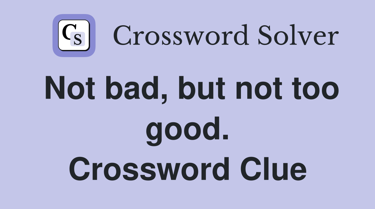 Not bad, but not too good. Crossword Clue