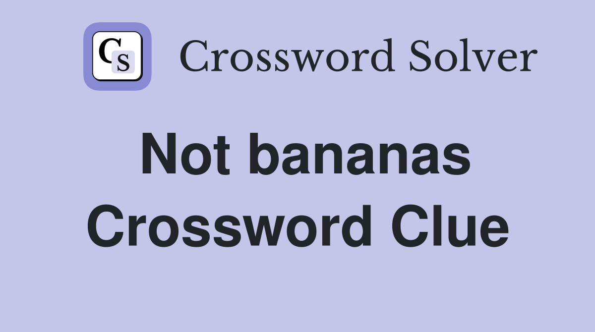 Not bananas Crossword Clue