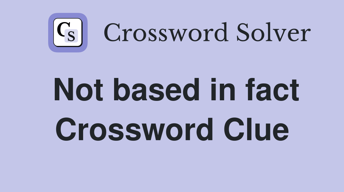Not based in fact Crossword Clue