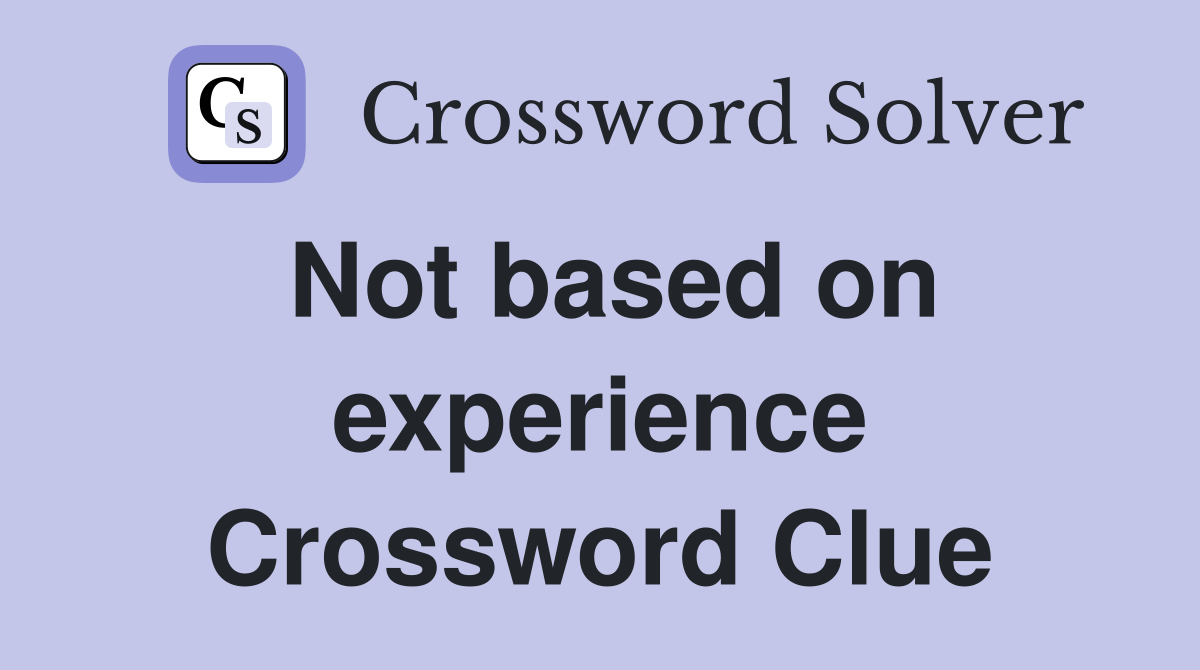 Not based on experience Crossword Clue