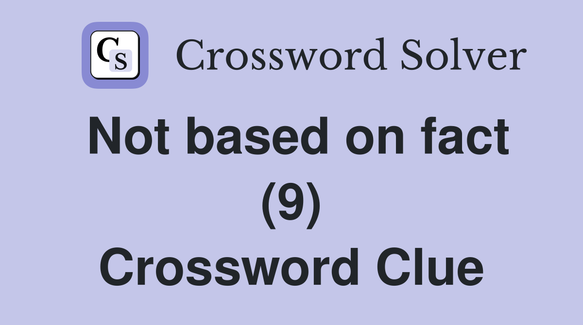 Not based on fact (9) Crossword Clue