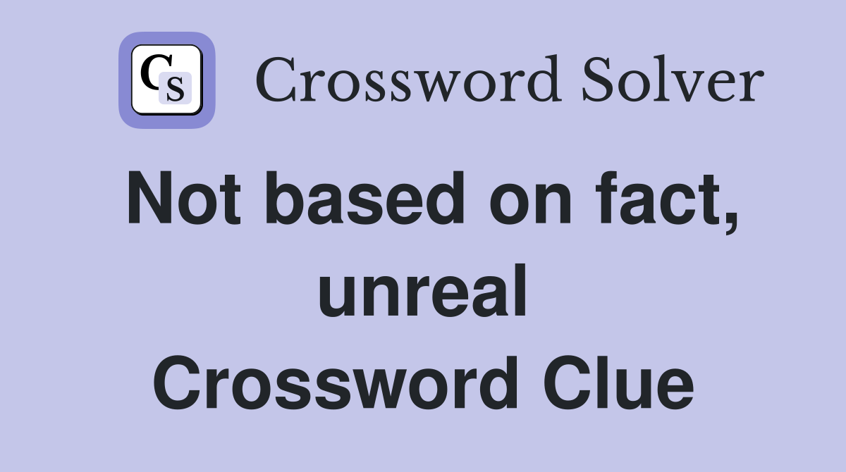 Not based on fact, unreal Crossword Clue