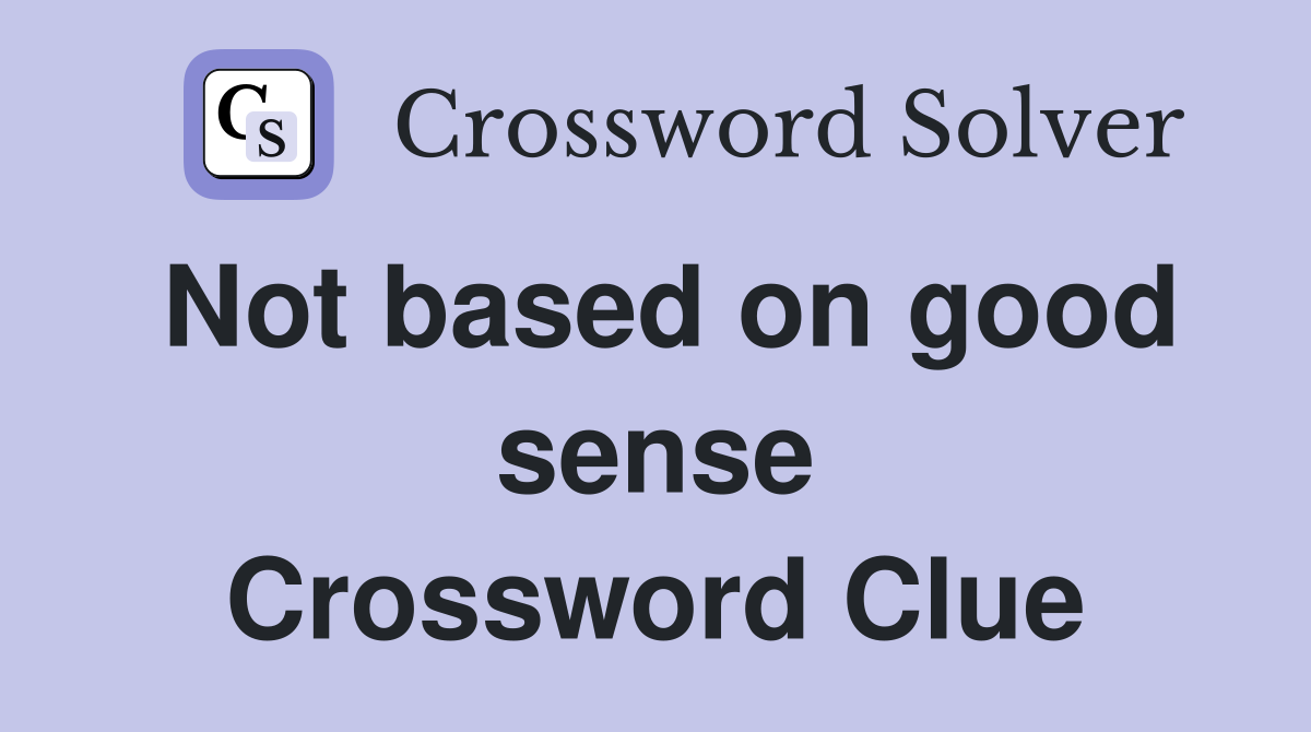 Not based on good sense Crossword Clue