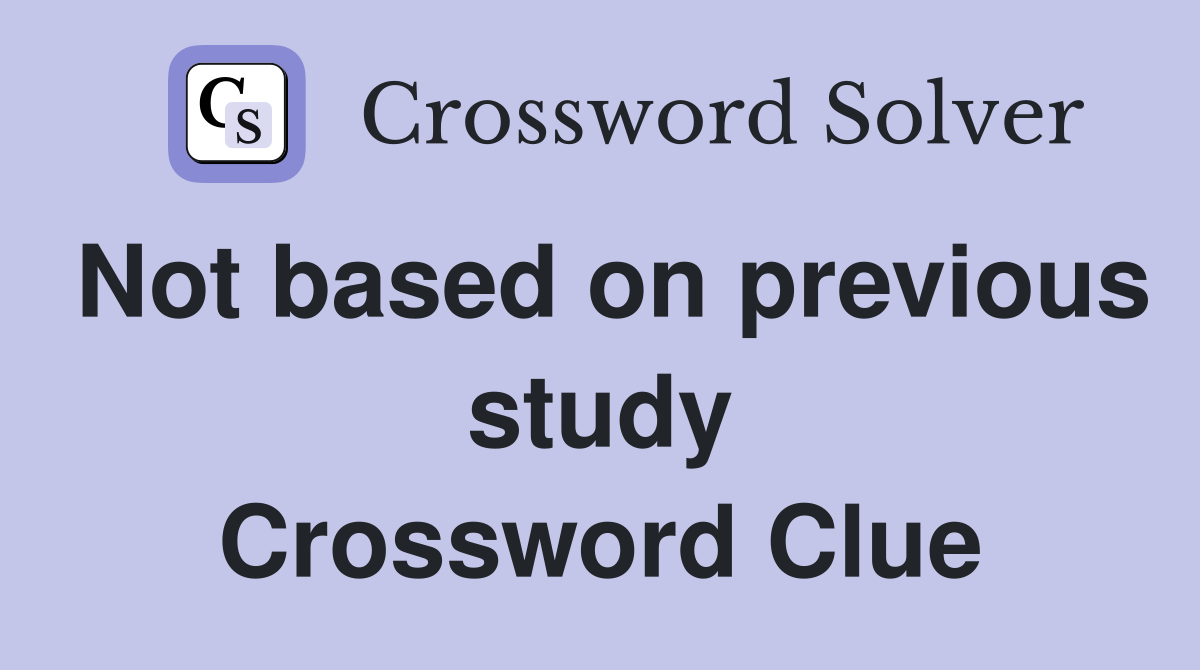 Not based on previous study Crossword Clue
