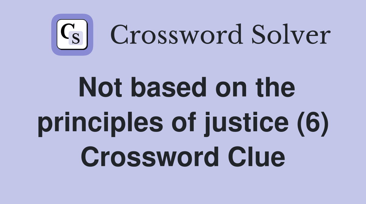 Not based on the principles of justice (6) Crossword Clue