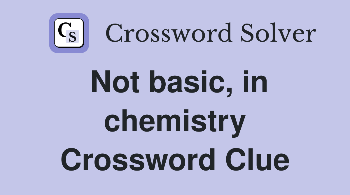 Not basic, in chemistry Crossword Clue