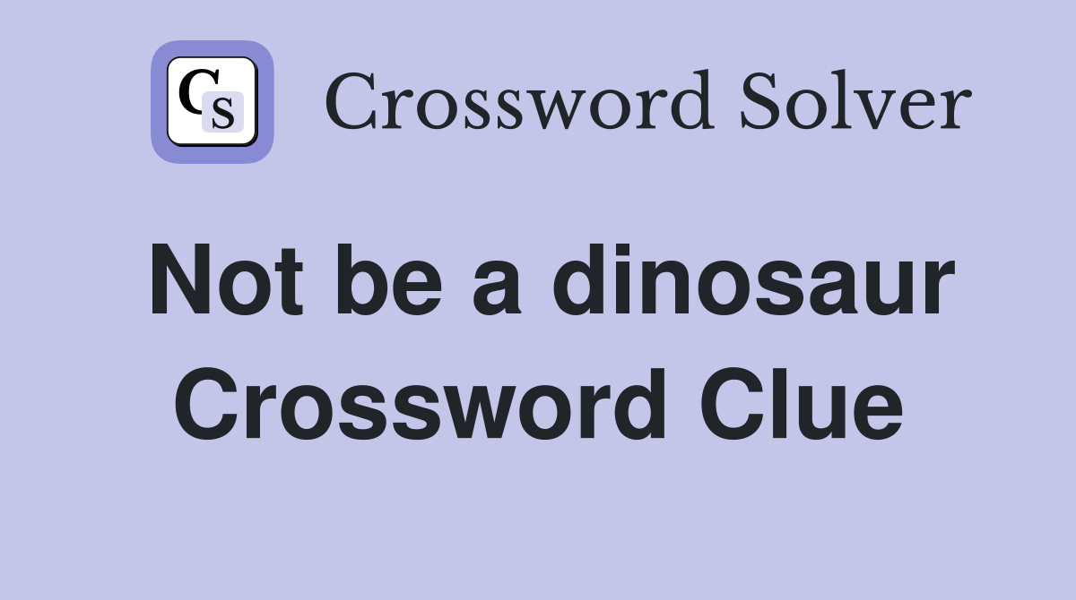 Not be a dinosaur Crossword Clue