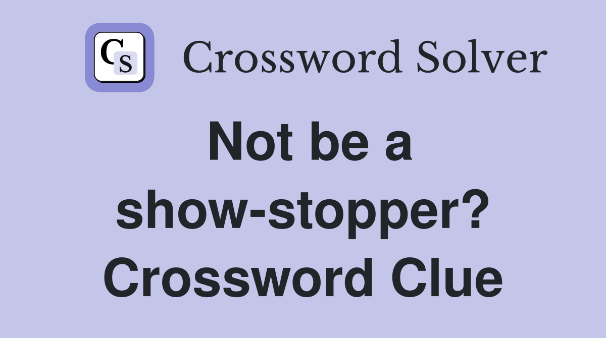 Not be a show-stopper? Crossword Clue